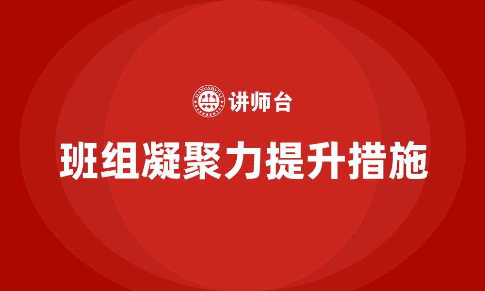 文章提升班组凝聚力的举措的缩略图