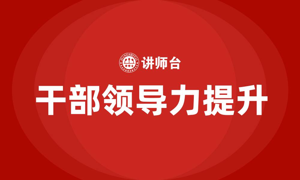 文章提升干部领导力的缩略图