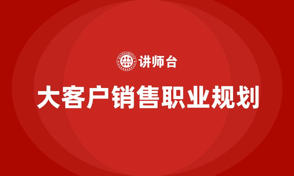 大客户销售职业规划