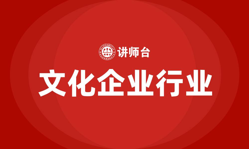 文章文化企业包括哪些行业的缩略图