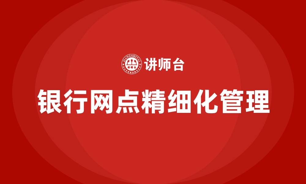 文章银行网点精细化管理措施的缩略图