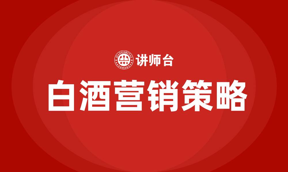 文章白酒销售模式和营销方法的缩略图