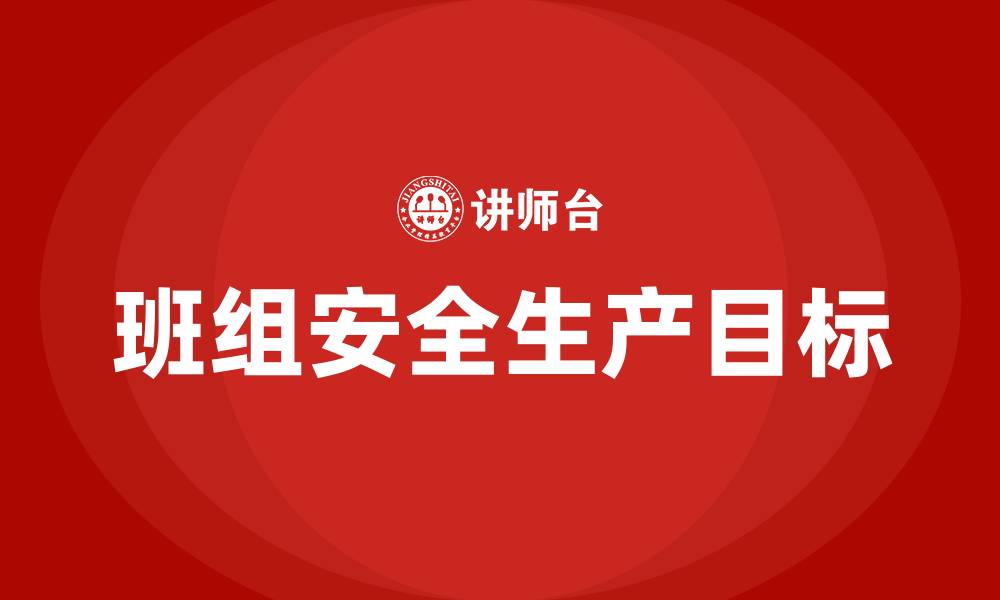 文章班组安全生产目标主要有什么的缩略图