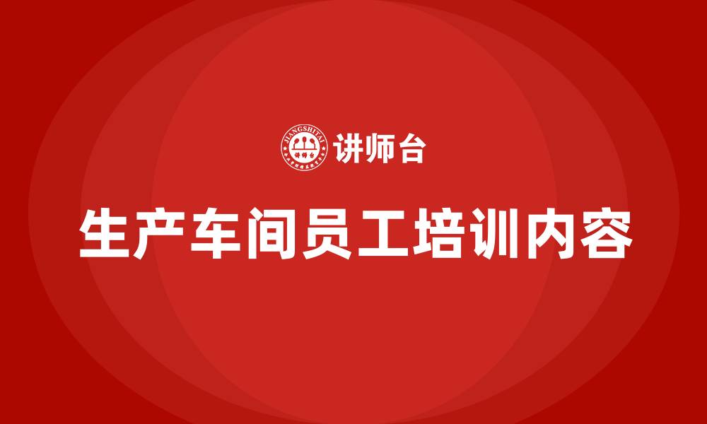 生产车间员工培训内容
