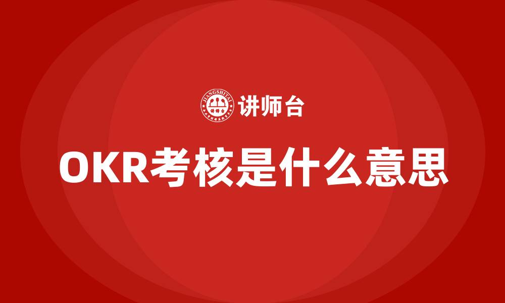 文章OKR考核是什么意思的缩略图