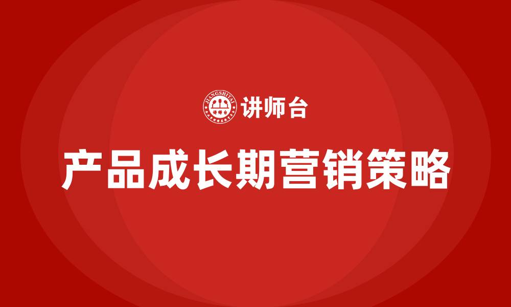 文章产品成长期的特点和营销策略的缩略图