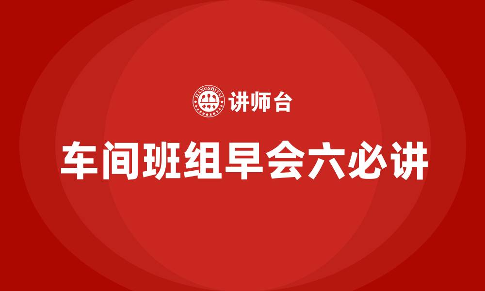 车间班组早会六必讲