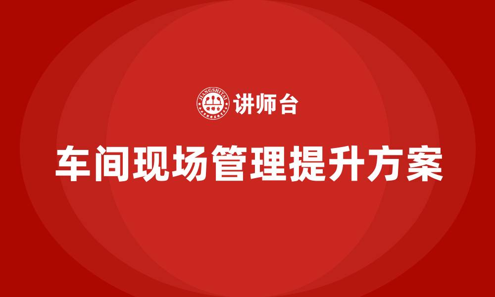文章车间现场管理改善提升方案的缩略图