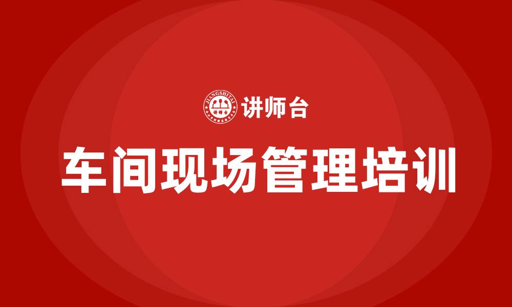 文章车间现场管理怎么做的缩略图