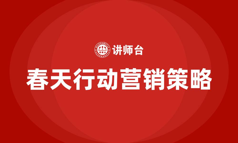 文章春天行动营销方案的缩略图