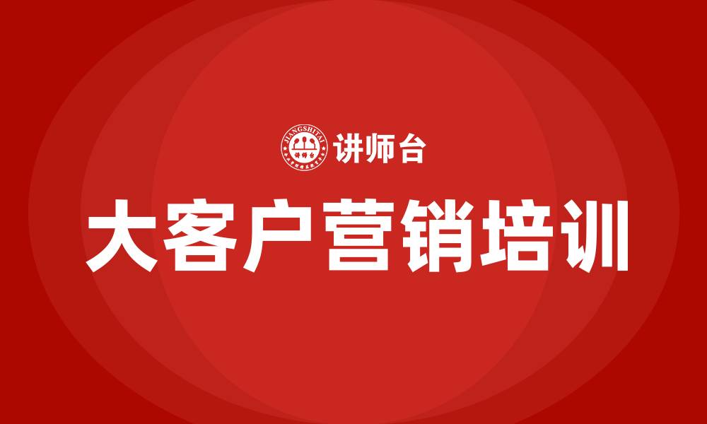 文章大客户营销的意义的缩略图