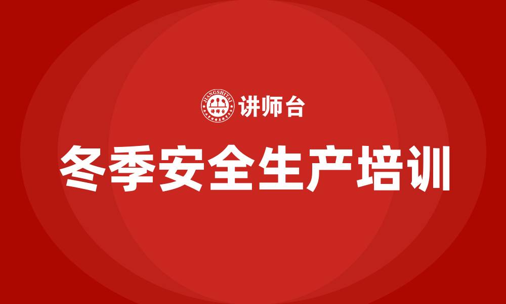 文章冬季安全生产培训内容的缩略图