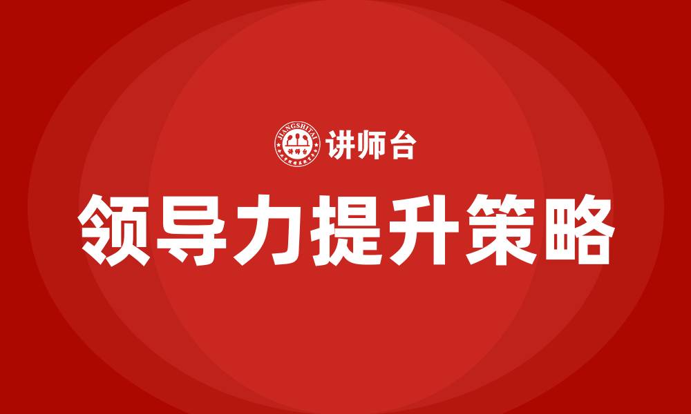 文章工作中如何发挥和提升领导力的缩略图