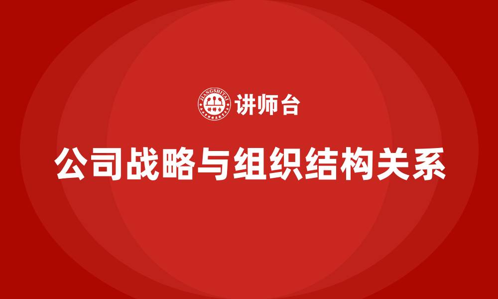 文章公司战略与组织结构的关系的缩略图
