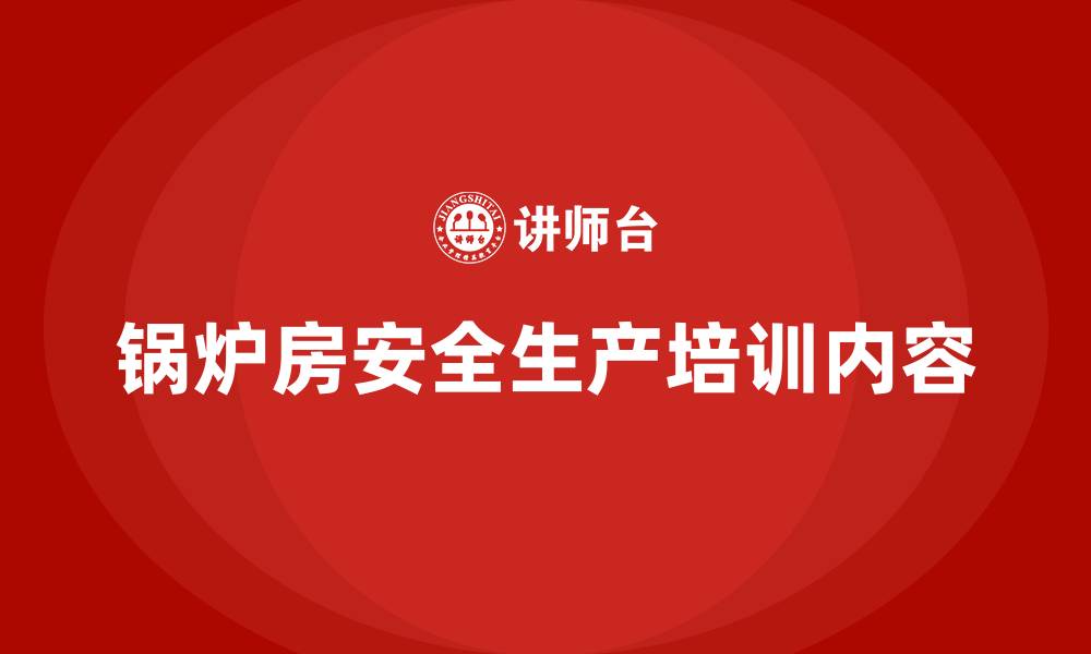 锅炉房安全生产培训内容