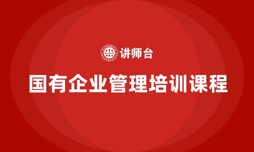 文章国有企业管理培训课程的缩略图