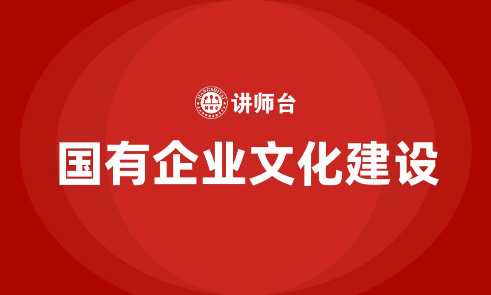 文章国有企业文化建设方案的缩略图