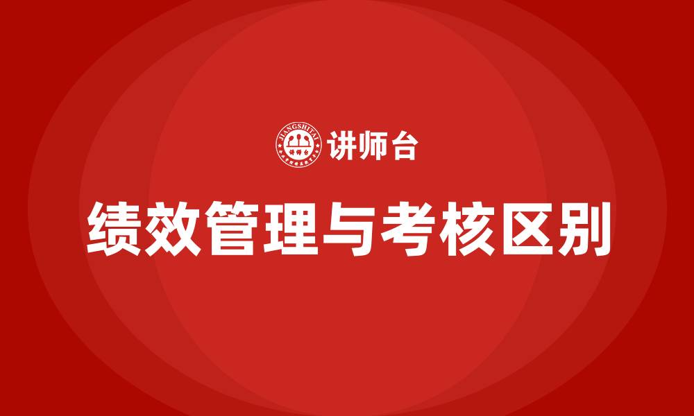 文章绩效考核和绩效管理的区别的缩略图