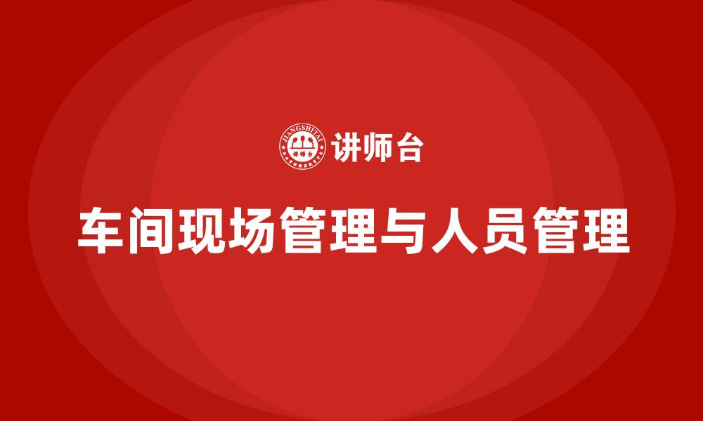 车间现场管理与人员管理