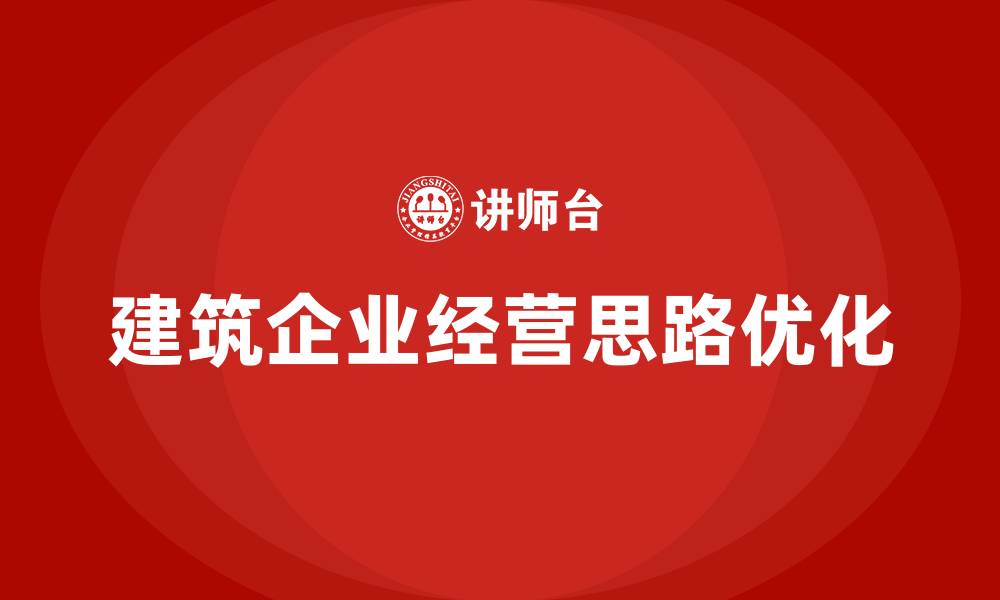 建筑企业经营思路优化