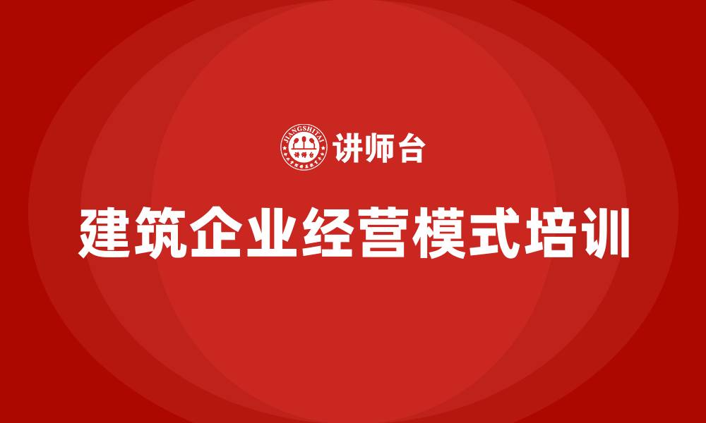 文章建筑企业经营模式的缩略图