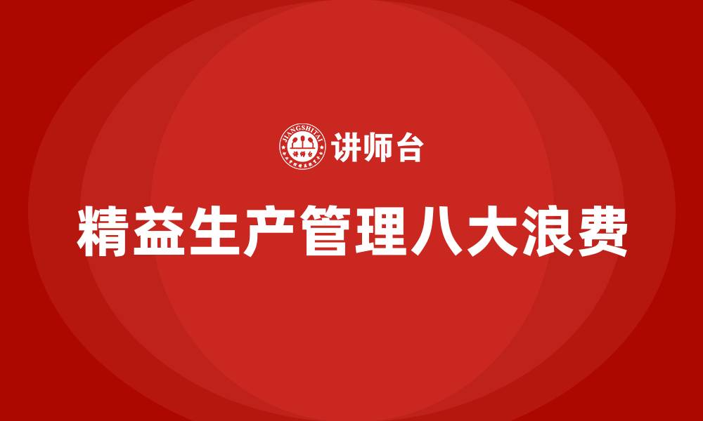 文章精益生产管理八大浪费及解决方法的缩略图