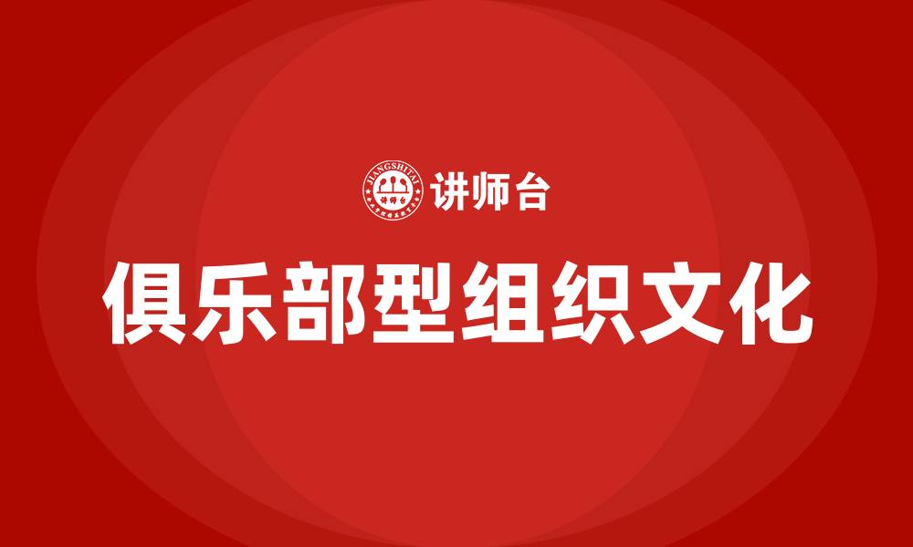 文章俱乐部型组织文化的缩略图