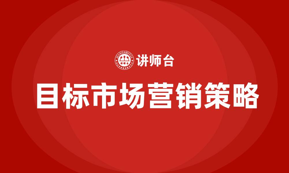 文章目标市场营销策略有哪些的缩略图