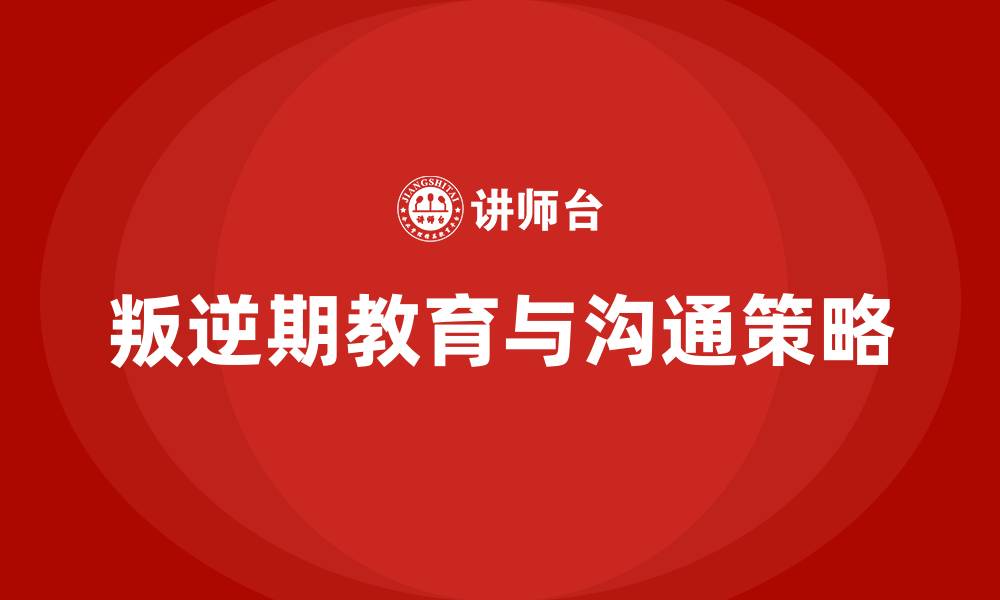 文章男孩叛逆期怎么教育怎么跟他沟通的缩略图