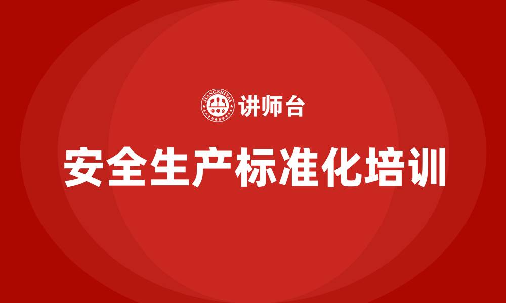 文章企业安全生产标准化培训的缩略图