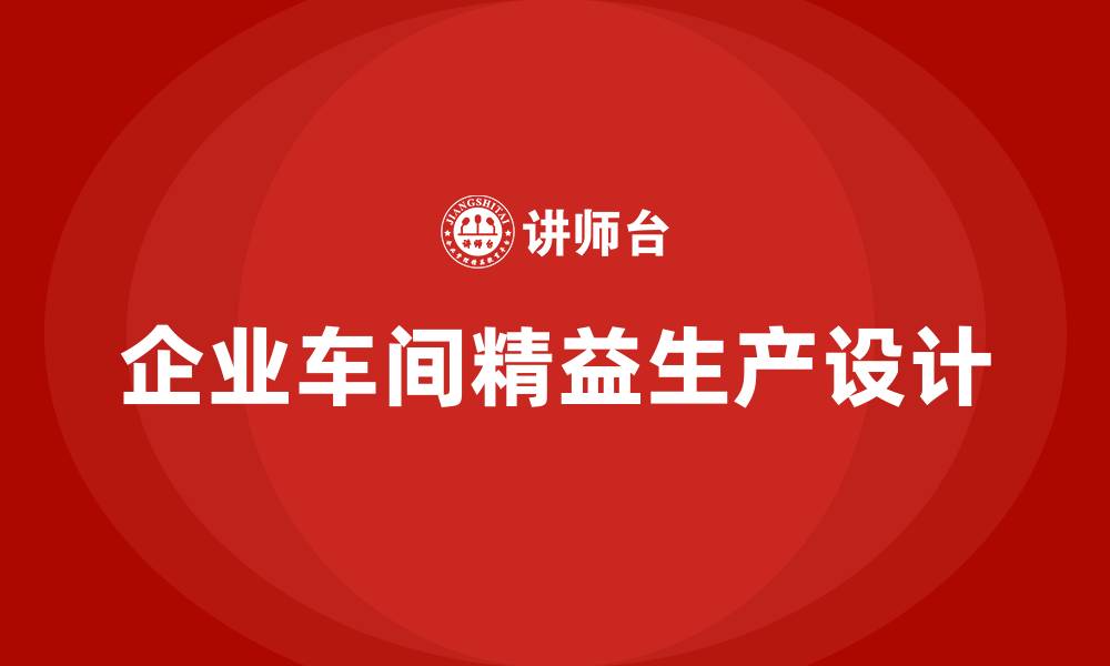 文章企业车间精益生产方案设计的缩略图