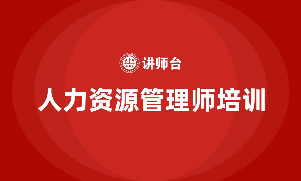 文章企业人力资源管理师培训的缩略图