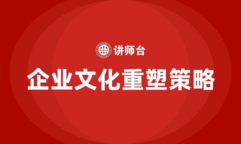 文章企业文化重塑的缩略图