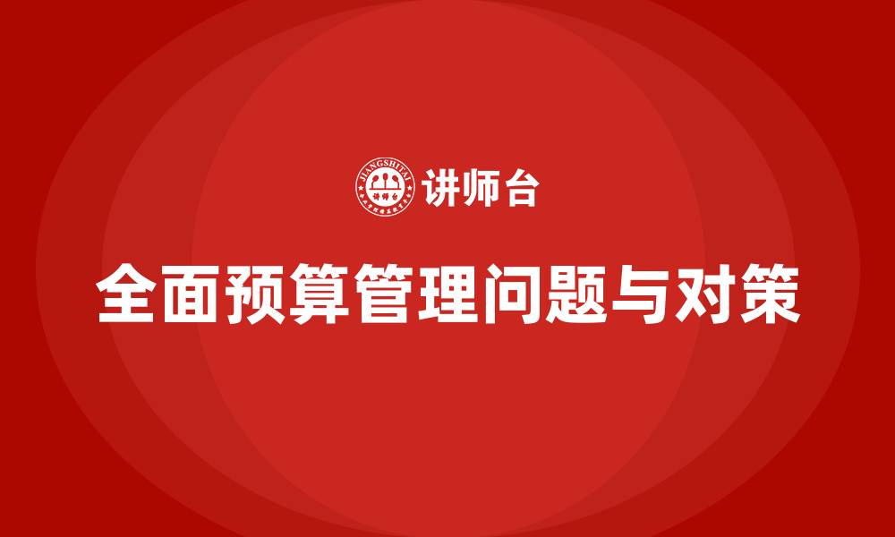 文章全面预算管理存在的问题及对策分析的缩略图