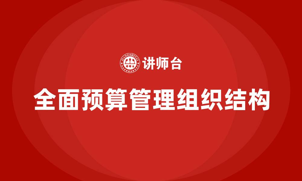 文章全面预算管理的组织结构的缩略图