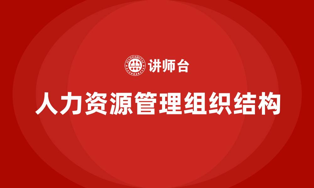 文章人力资源管理的组织结构的缩略图