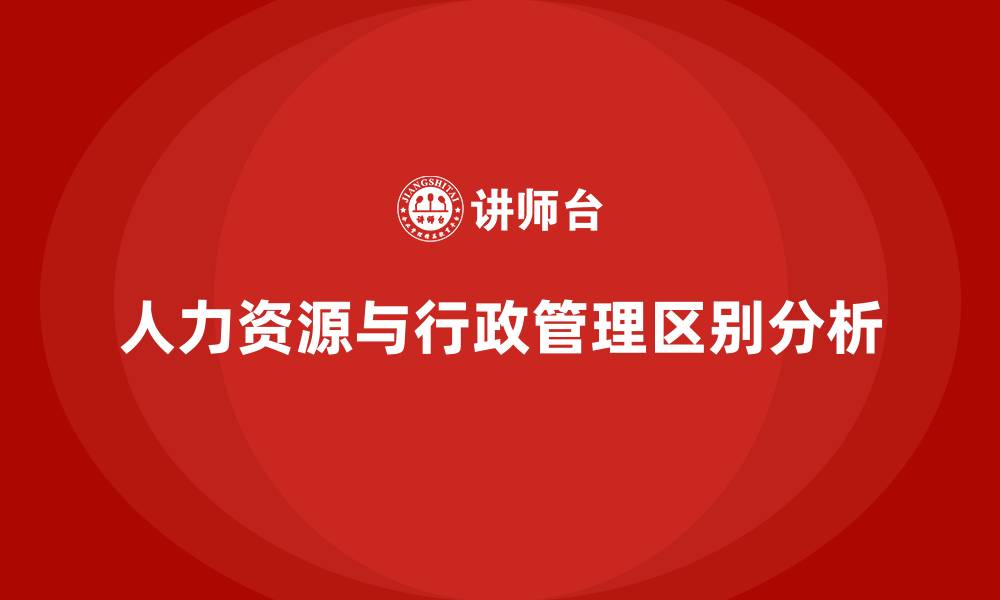 文章人力资源和行政管理有什么区别的缩略图