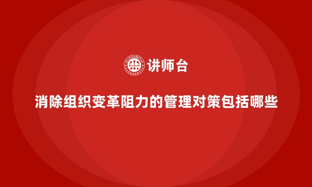 消除组织变革阻力的管理对策包括哪些