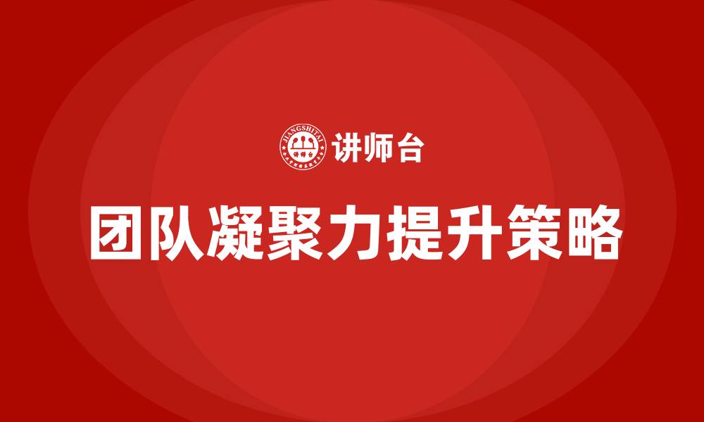 文章如何提升团队凝聚力的缩略图