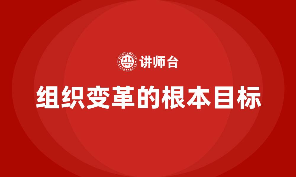组织变革的根本目标