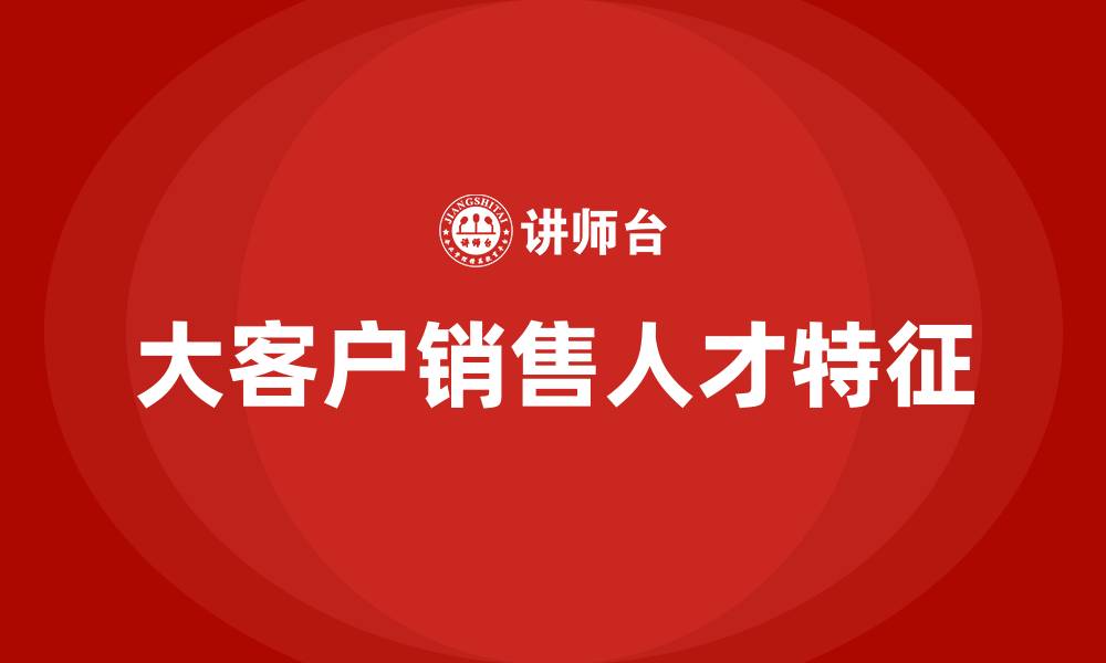 文章什么人适合做大客户销售的缩略图