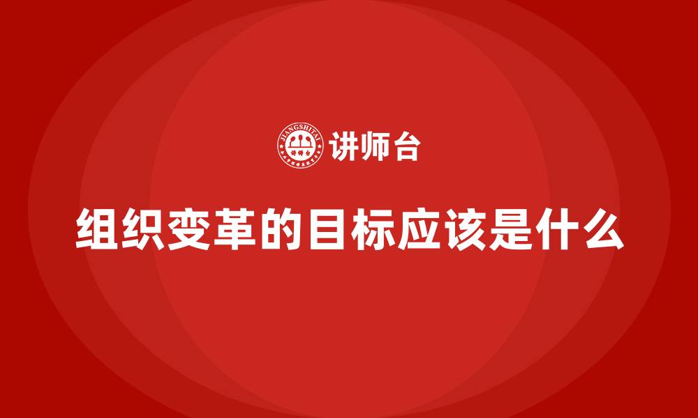 文章组织变革的目标应该是什么的缩略图