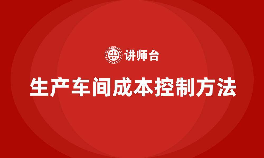 文章生产车间成本控制的六种方法的缩略图