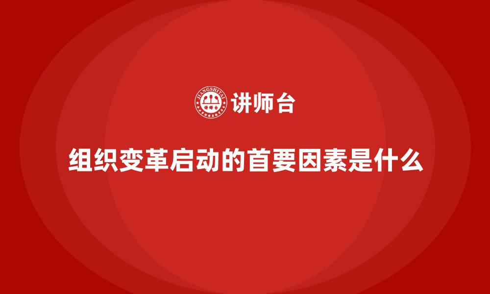 组织变革启动的首要因素是什么