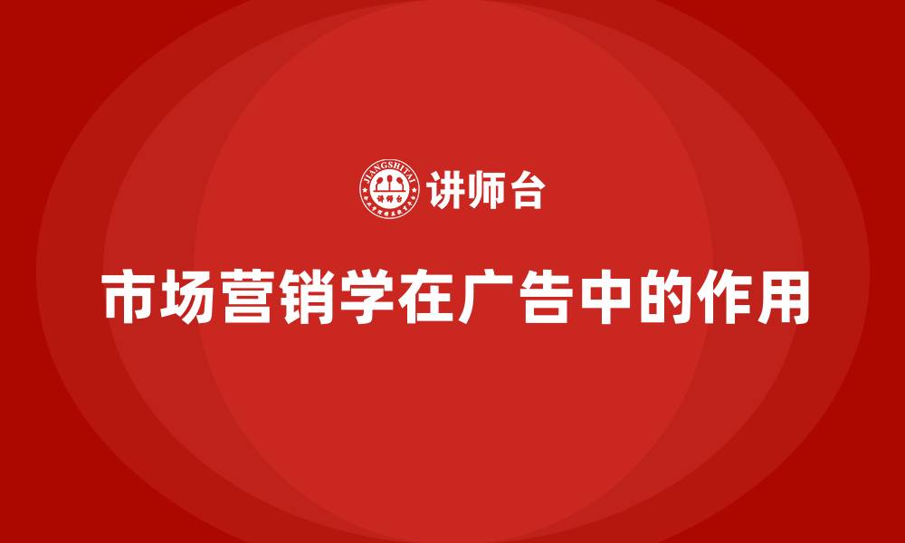 市场营销学在广告中的作用