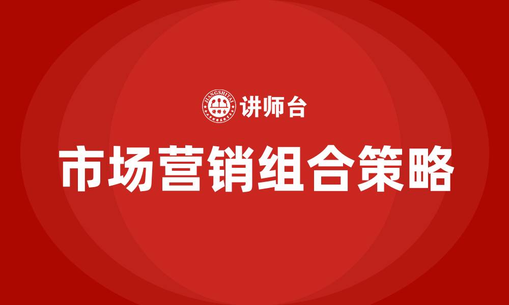 文章市场营销组合策略有哪些的缩略图