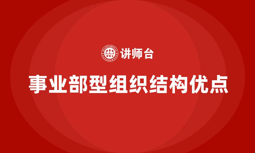 文章事业部型组织结构的主要优点是的缩略图