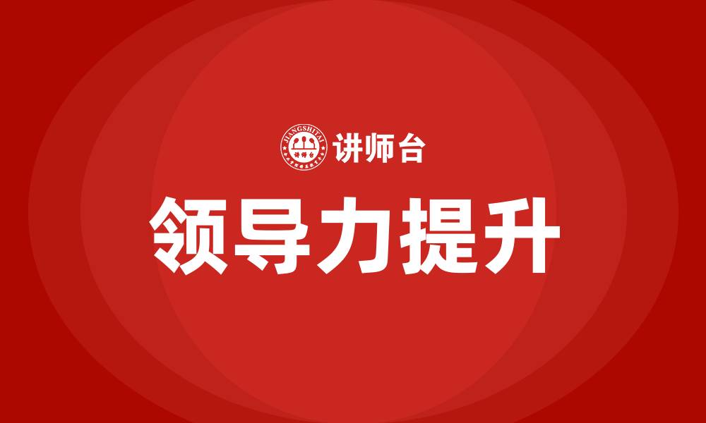 文章提升领导力的四重修炼的缩略图