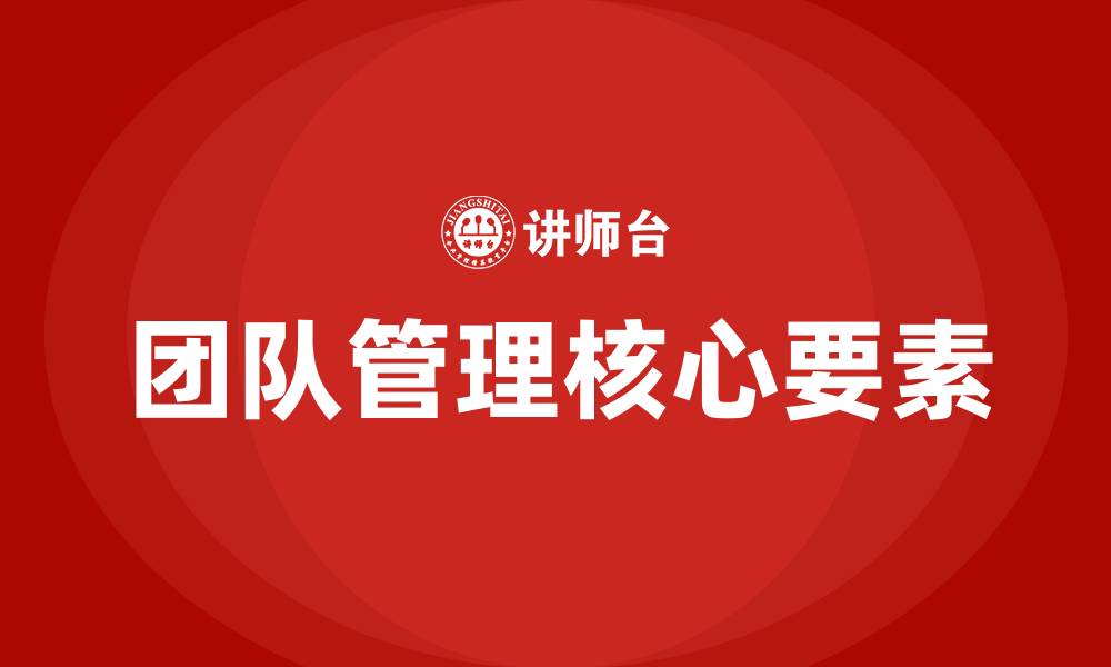 文章团队管理的核心三要素的缩略图