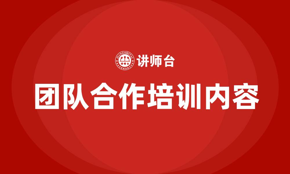 文章团队合作培训内容有哪些的缩略图
